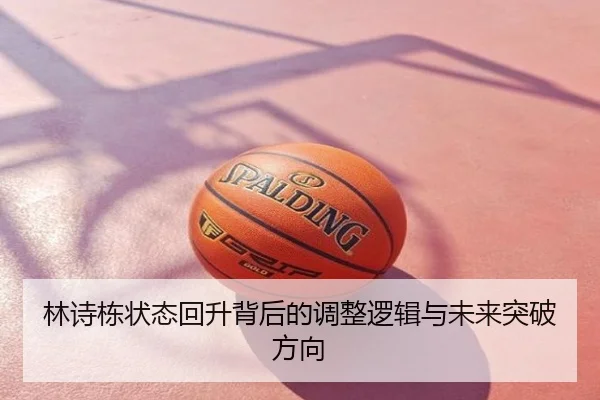 林诗栋状态回升背后的调整逻辑与未来突破方向