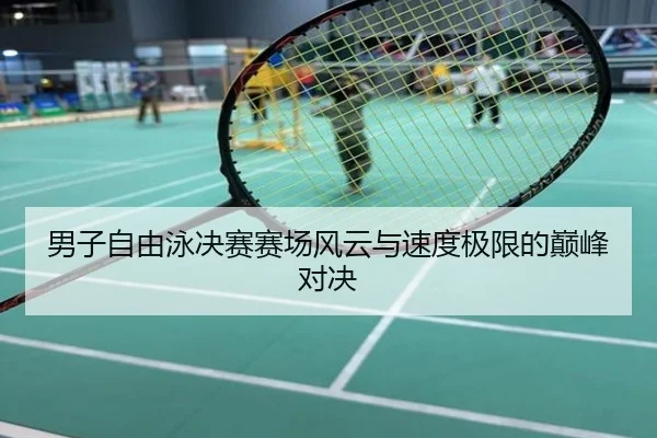 男子自由泳决赛赛场风云与速度极限的巅峰对决