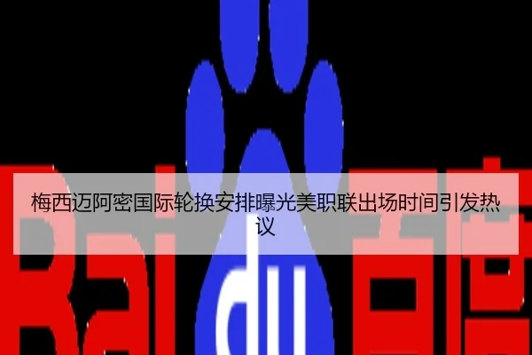 梅西迈阿密国际轮换安排曝光美职联出场时间引发热议