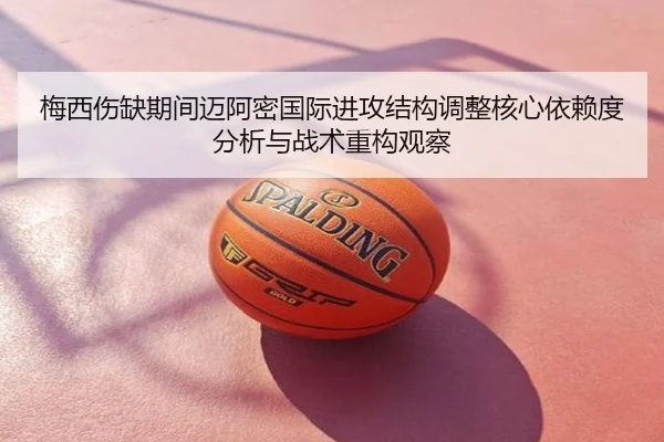 梅西伤缺期间迈阿密国际进攻结构调整核心依赖度分析与战术重构观察