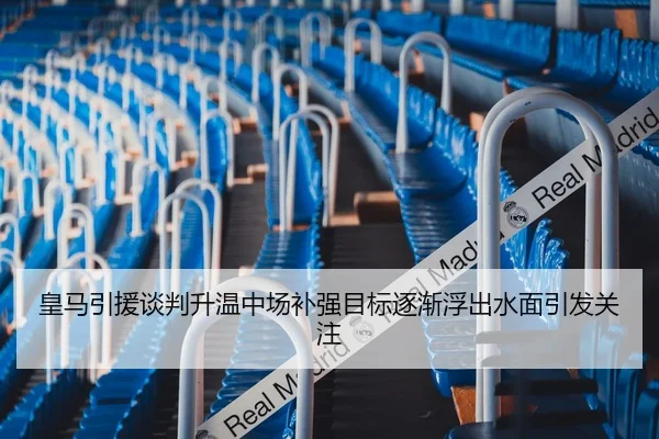 皇马引援谈判升温中场补强目标逐渐浮出水面引发关注