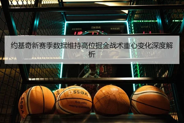约基奇新赛季数据维持高位掘金战术重心变化深度解析