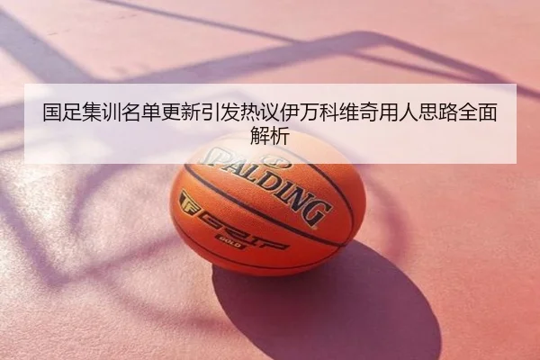 国足集训名单更新引发热议伊万科维奇用人思路全面解析